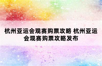 杭州亚运会观赛购票攻略 杭州亚运会观赛购票攻略发布